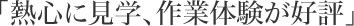 「熱心に見学、作業体験が好評」